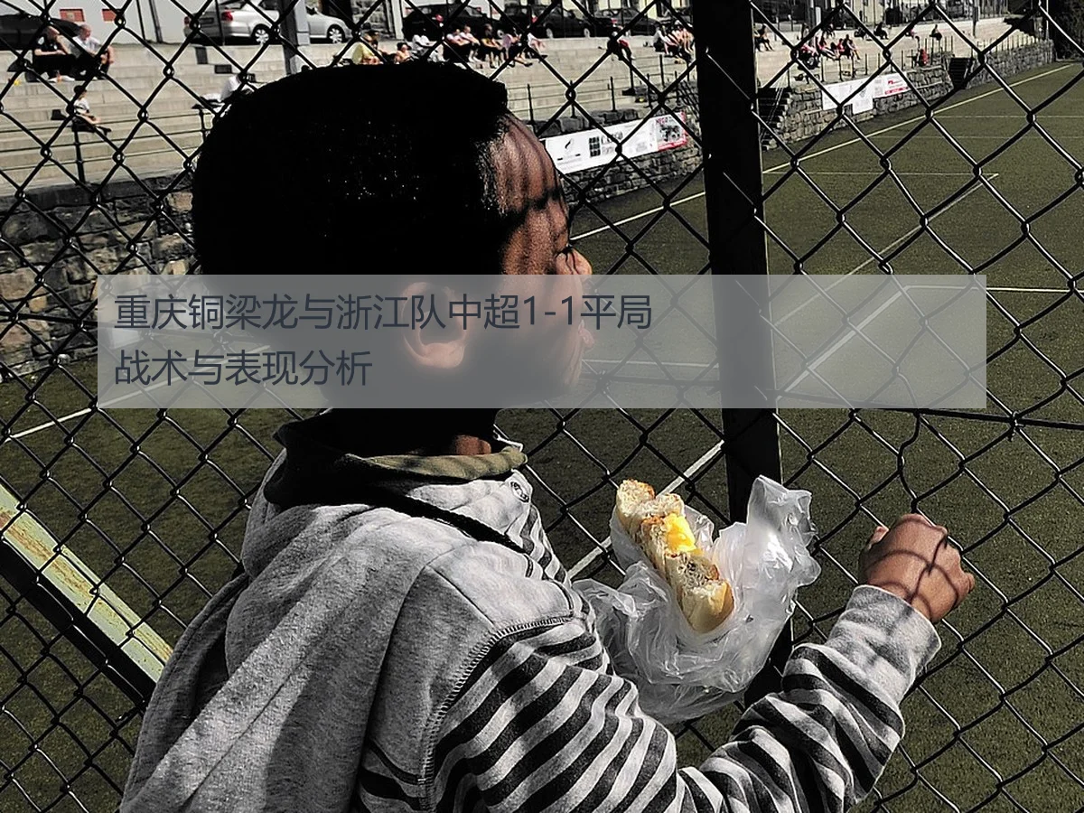 重庆铜梁龙与浙江队中超1-1平局战术与表现分析